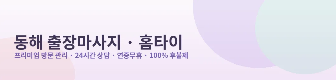 동해 출장마사지·홈타이 프리미엄 방문 관리 안내